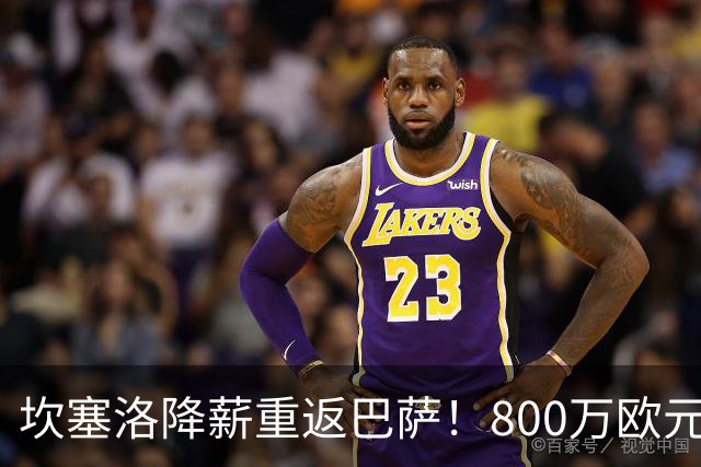 坎塞洛降薪重返巴萨！800万欧元签约引热议